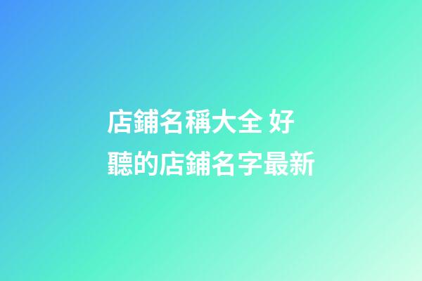 店鋪名稱大全 好聽的店鋪名字最新